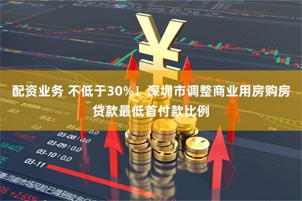 配资业务 不低于30%！深圳市调整商业用房购房贷款最低首付款比例