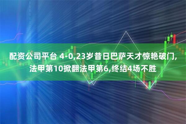 配资公司平台 4-0,23岁昔日巴萨天才惊艳破门,法甲第10掀翻法甲第6,终结4场不胜